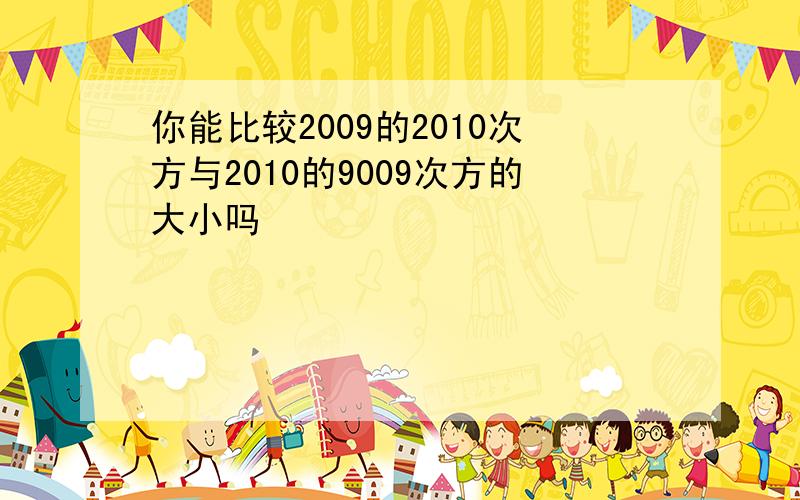 你能比较2009的2010次方与2010的9009次方的大小吗