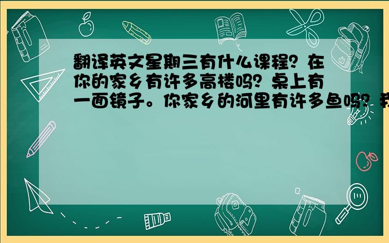 翻译英文星期三有什么课程？在你的家乡有许多高楼吗？桌上有一面镜子。你家乡的河里有许多鱼吗？我的新数学老师非常和善。补充词