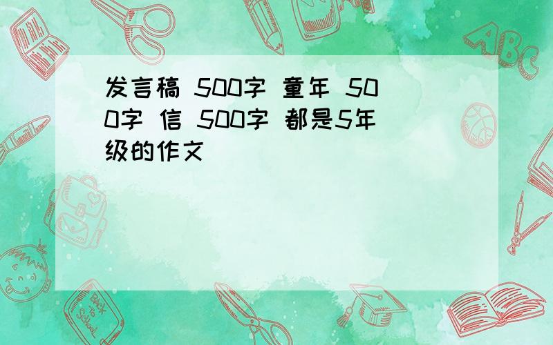 发言稿 500字 童年 500字 信 500字 都是5年级的作文