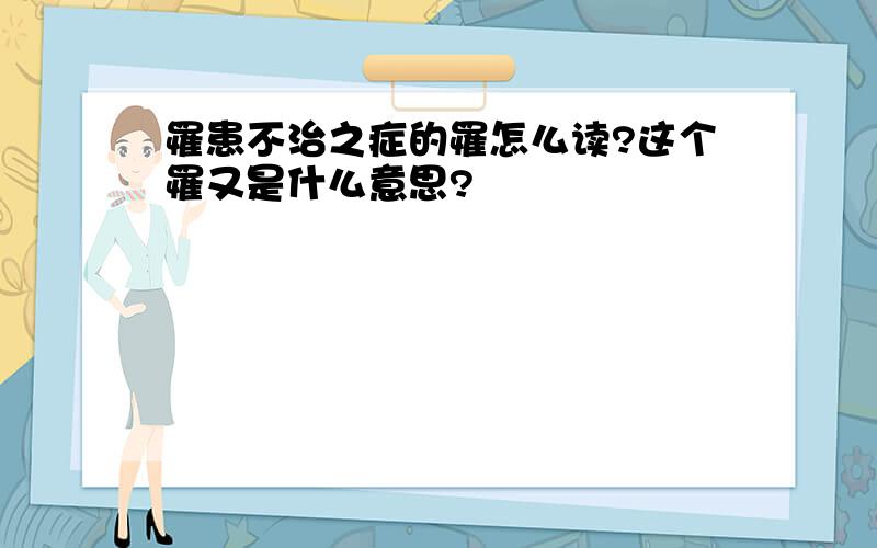 罹患不治之症的罹怎么读?这个罹又是什么意思?