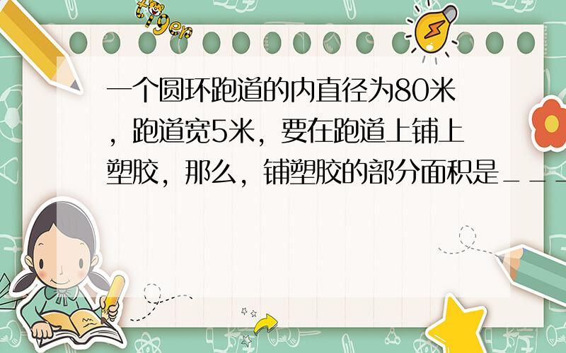 一个圆环跑道的内直径为80米，跑道宽5米，要在跑道上铺上塑胶，那么，铺塑胶的部分面积是______平方米．