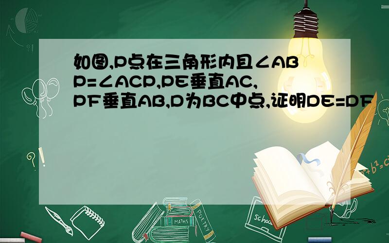 如图,P点在三角形内且∠ABP=∠ACP,PE垂直AC,PF垂直AB,D为BC中点,证明DE=DF