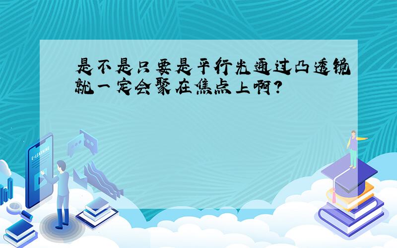 是不是只要是平行光通过凸透镜就一定会聚在焦点上啊?