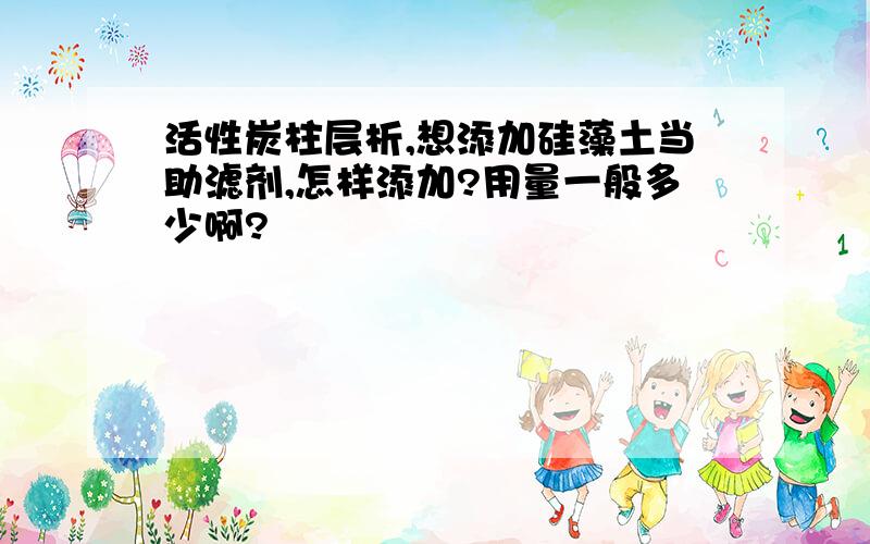 活性炭柱层析,想添加硅藻土当助滤剂,怎样添加?用量一般多少啊?