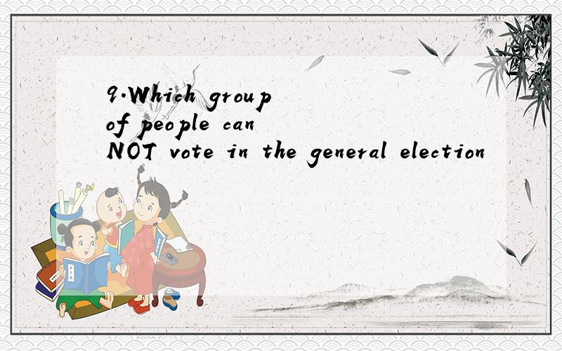 9.Which group of people can NOT vote in the general election