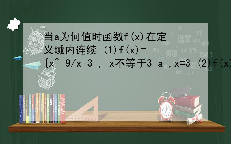 当a为何值时函数f(x)在定义域内连续 (1)f(x)={x^-9/x-3 , x不等于3 a ,x=3 (2)f(x)