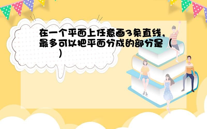 在一个平面上任意画3条直线，最多可以把平面分成的部分是（　　）