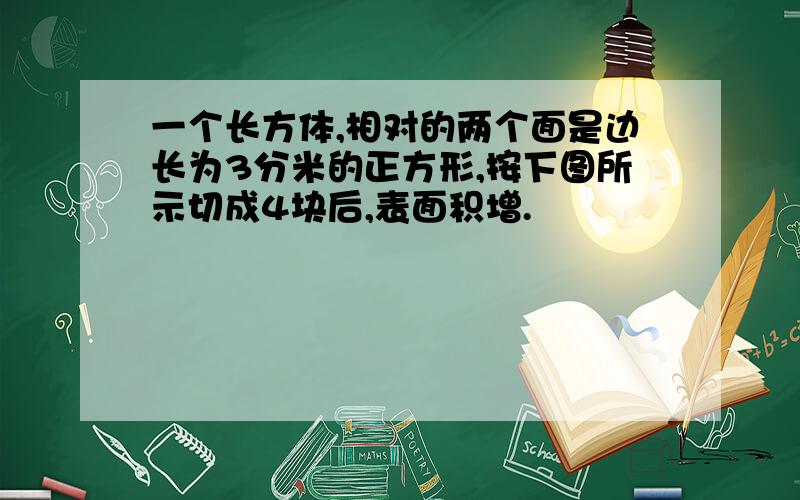 一个长方体,相对的两个面是边长为3分米的正方形,按下图所示切成4块后,表面积增.