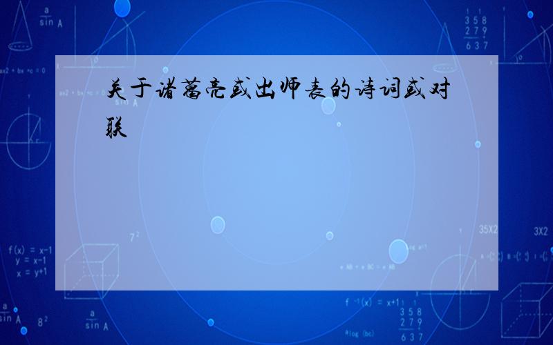 关于诸葛亮或出师表的诗词或对联