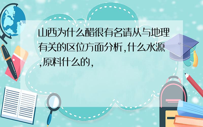 山西为什么醋很有名请从与地理有关的区位方面分析,什么水源,原料什么的,