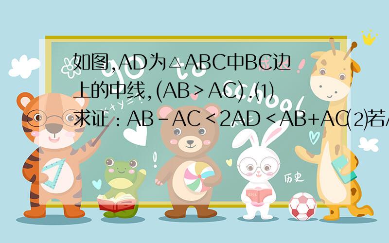 如图,AD为△ABC中BC边上的中线,(AB＞AC).⑴求证：AB－AC＜2AD＜AB+AC⑵若AB=8cm,AC=5c