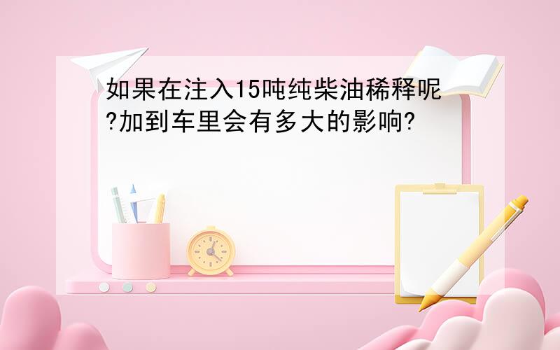 如果在注入15吨纯柴油稀释呢?加到车里会有多大的影响?