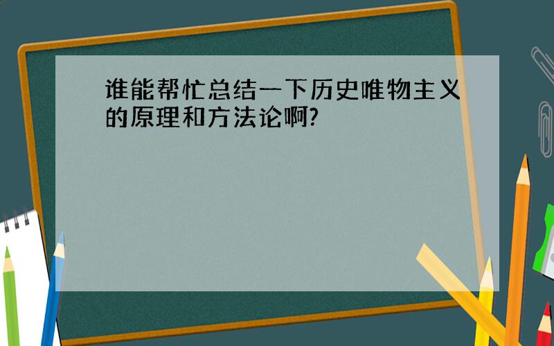 谁能帮忙总结一下历史唯物主义的原理和方法论啊?