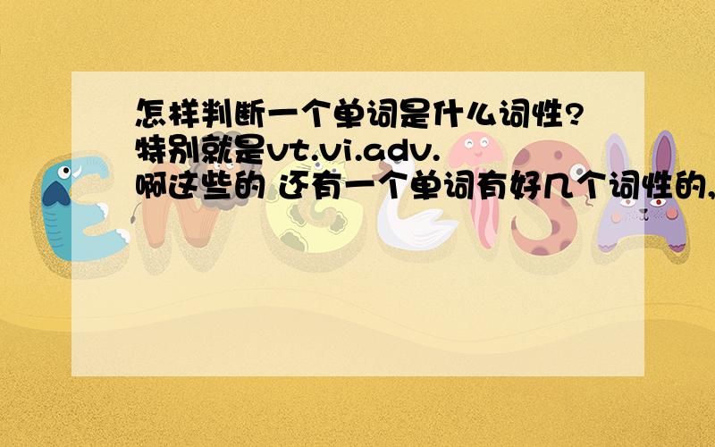 怎样判断一个单词是什么词性?特别就是vt.vi.adv.啊这些的 还有一个单词有好几个词性的,