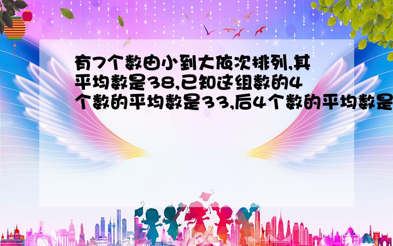 有7个数由小到大依次排列,其平均数是38,已知这组数的4个数的平均数是33,后4个数的平均数是42,中位数是