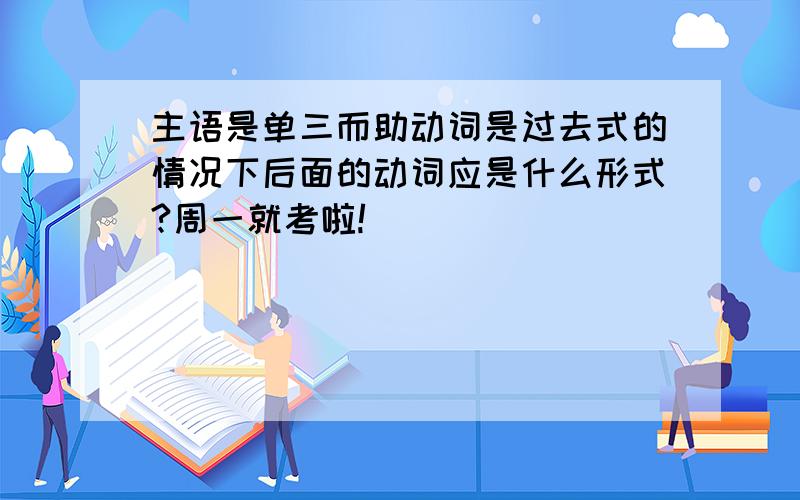 主语是单三而助动词是过去式的情况下后面的动词应是什么形式?周一就考啦!