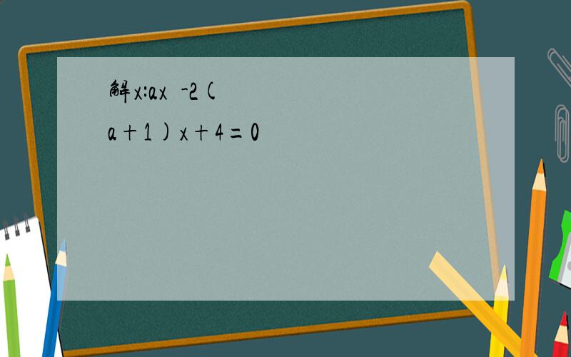 解x:ax²-2(a+1)x+4=0