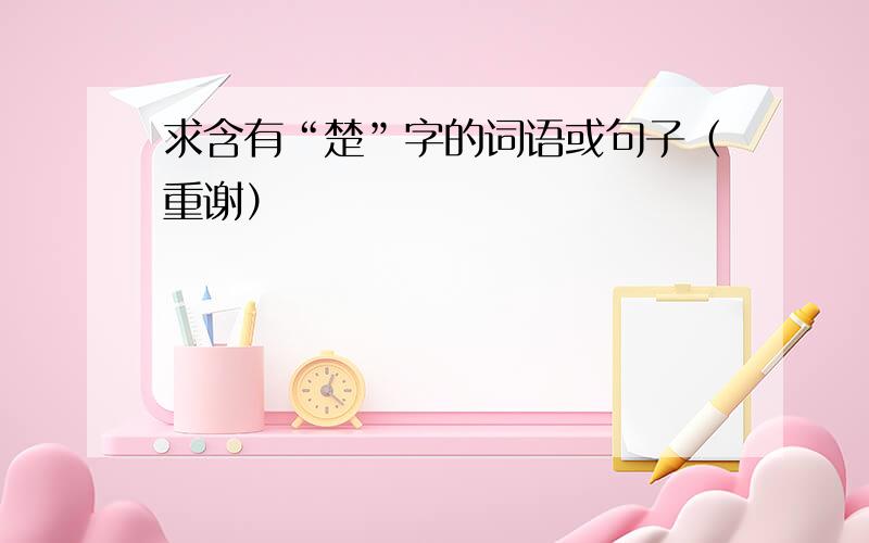 求含有“楚”字的词语或句子（重谢）