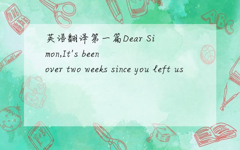 英语翻译第一篇Dear Simon,It's been over two weeks since you left us