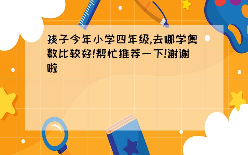 孩子今年小学四年级,去哪学奥数比较好!帮忙推荐一下!谢谢啦