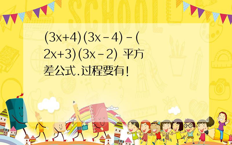 (3x+4)(3x-4)-(2x+3)(3x-2) 平方差公式.过程要有!