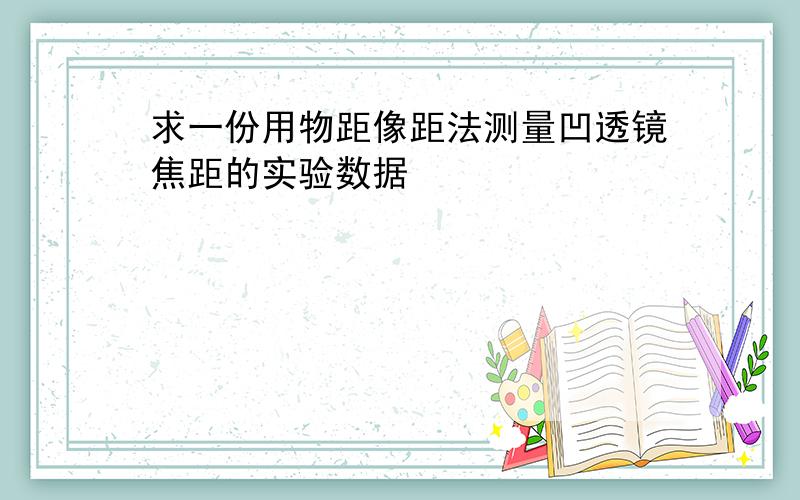 求一份用物距像距法测量凹透镜焦距的实验数据