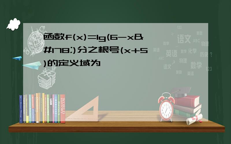 函数f(x)=lg(6-x²)分之根号(x+5)的定义域为