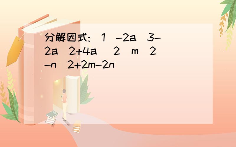 分解因式:(1)-2a^3-2a^2+4a (2)m^2-n^2+2m-2n