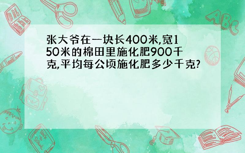 张大爷在一块长400米,宽150米的棉田里施化肥900千克,平均每公顷施化肥多少千克?