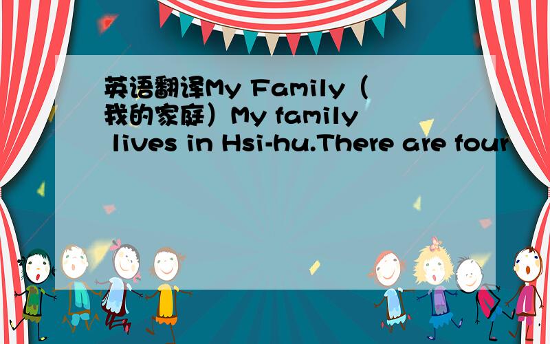 英语翻译My Family（我的家庭）My family lives in Hsi-hu.There are four