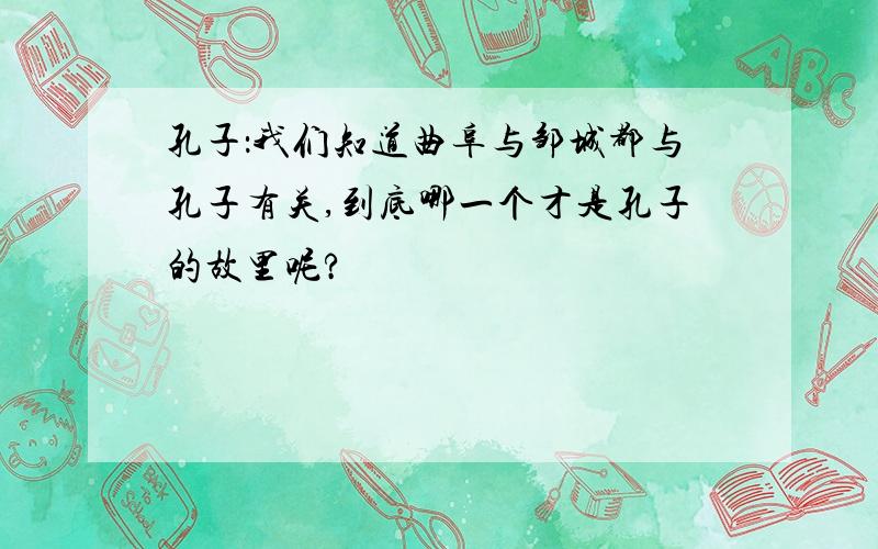 孔子：我们知道曲阜与邹城都与孔子有关,到底哪一个才是孔子的故里呢?