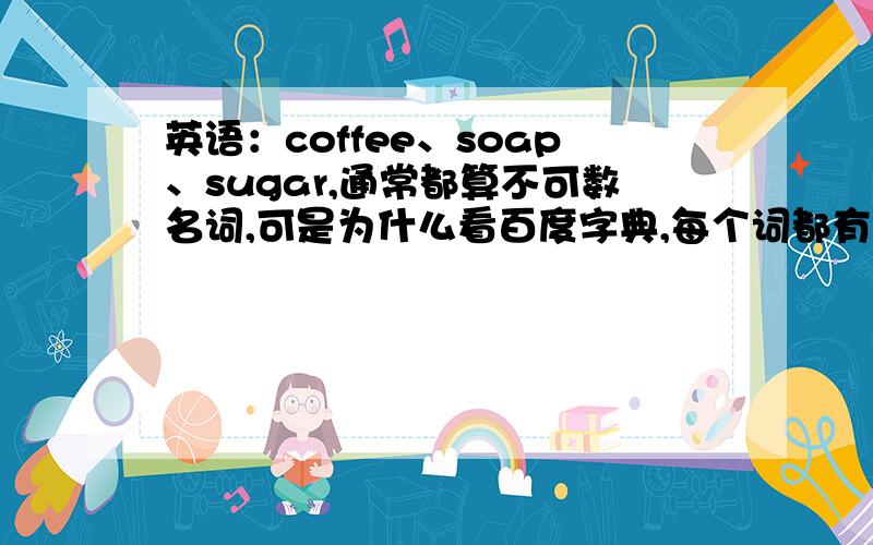 英语：coffee、soap、sugar,通常都算不可数名词,可是为什么看百度字典,每个词都有复数,后面都加s ?