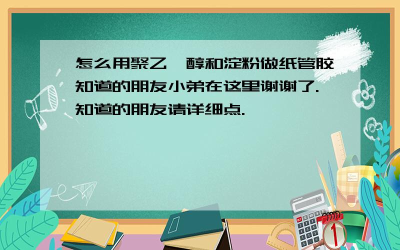 怎么用聚乙烯醇和淀粉做纸管胶知道的朋友小弟在这里谢谢了.知道的朋友请详细点.