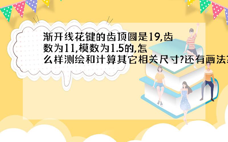 渐开线花键的齿顶圆是19,齿数为11,模数为1.5的,怎么样测绘和计算其它相关尺寸?还有画法?