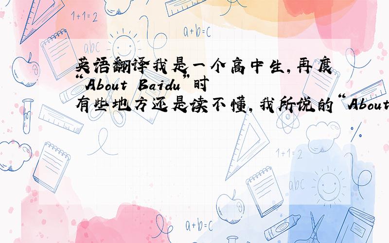 英语翻译我是一个高中生,再度“About Baidu”时有些地方还是读不懂,我所说的“About Baidu”就是常说的