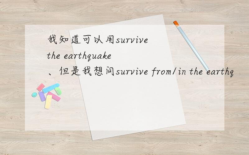 我知道可以用survive the earthquake、但是我想问survive from/in the earthq