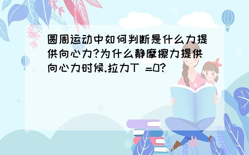 圆周运动中如何判断是什么力提供向心力?为什么静摩擦力提供向心力时候.拉力T =0?