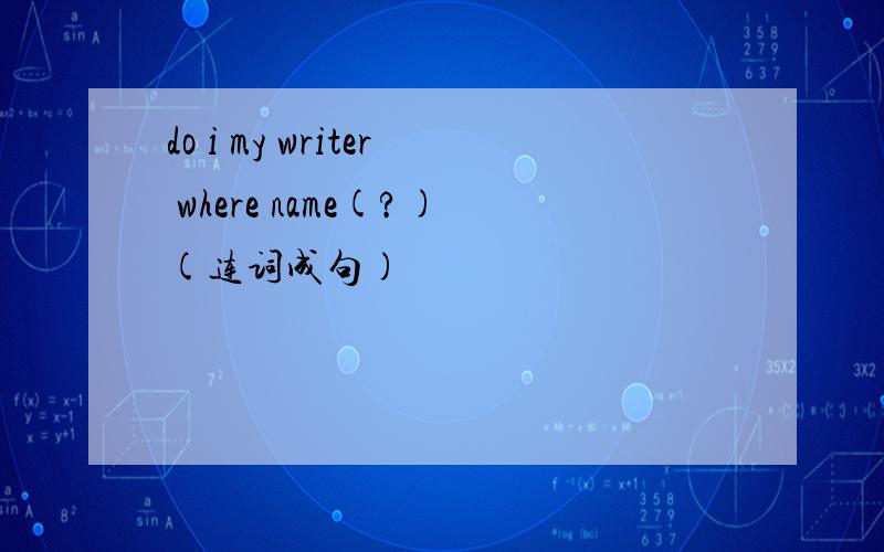 do i my writer where name(?)(连词成句)