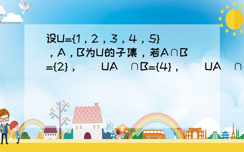 设U={1，2，3，4，5}，A，B为U的子集，若A∩B={2}，（∁UA）∩B={4}，（∁UA）∩（∁UB）={1，