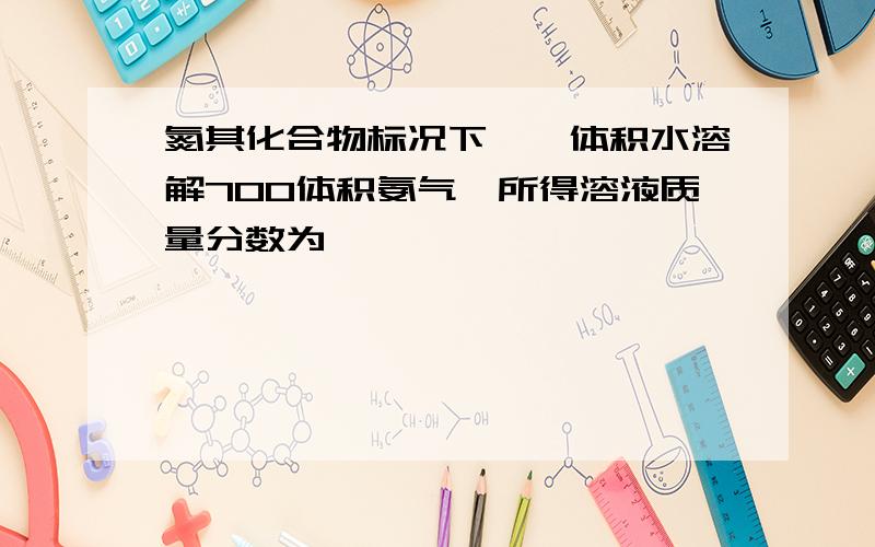 氮其化合物标况下,一体积水溶解700体积氨气,所得溶液质量分数为