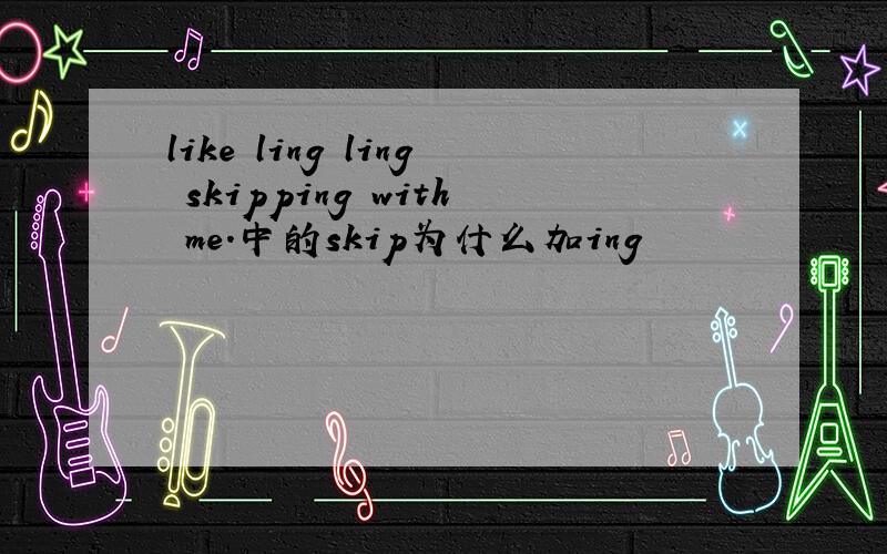 like ling ling skipping with me.中的skip为什么加ing