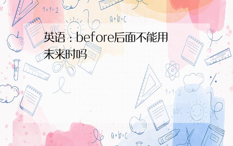 英语：before后面不能用未来时吗