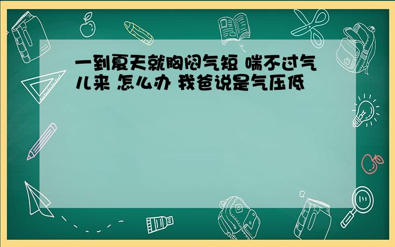 一到夏天就胸闷气短 喘不过气儿来 怎么办 我爸说是气压低