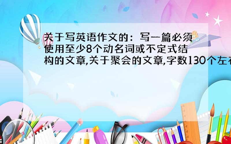 关于写英语作文的：写一篇必须使用至少8个动名词或不定式结构的文章,关于聚会的文章,字数130个左右