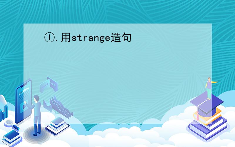 ①.用strange造句