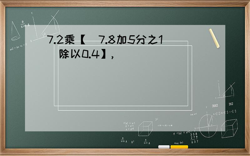 7.2乘【（7.8加5分之1）除以0.4】,