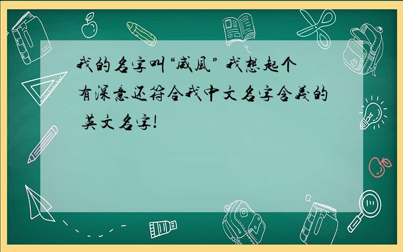 我的名字叫“威风” 我想起个有深意还符合我中文名字含义的 英文名字!