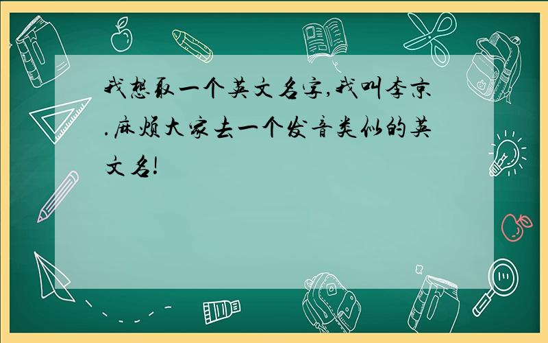 我想取一个英文名字,我叫李京.麻烦大家去一个发音类似的英文名!