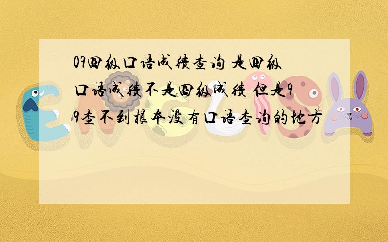 09四级口语成绩查询 是四级口语成绩不是四级成绩 但是99查不到根本没有口语查询的地方