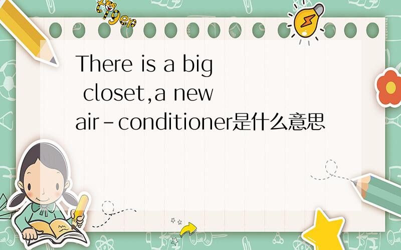 There is a big closet,a new air-conditioner是什么意思